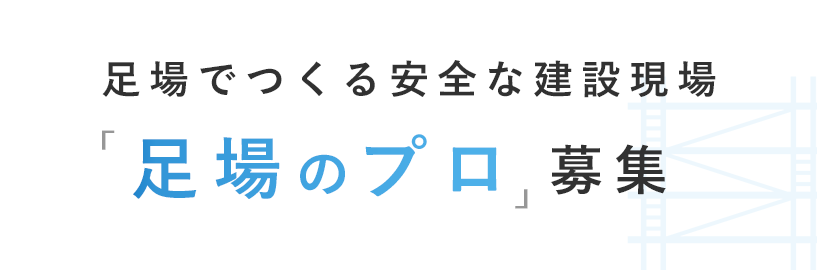 足場でつくる安全な建設現場「足場のプロ」募集